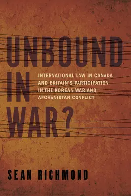 Unbound in War?: Dreptul internațional în Canada și participarea Marii Britanii la războiul din Coreea și Afganistan - Unbound in War?: International Law in Canada and Britain's Participation in the Korean War and Afghanistan