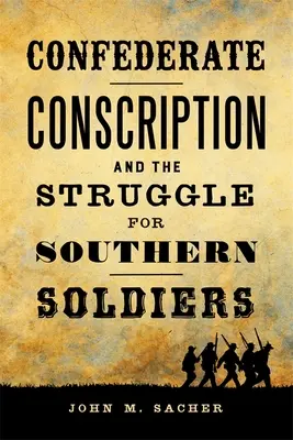 Confederate Conscription and the Struggle for Southern Soldiers (Conscripția confederată și lupta pentru soldații din sud) - Confederate Conscription and the Struggle for Southern Soldiers