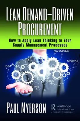 Achiziții Lean bazate pe cerere: Cum să aplicați gândirea Lean proceselor dumneavoastră de gestionare a aprovizionării - Lean Demand-Driven Procurement: How to Apply Lean Thinking to Your Supply Management Processes