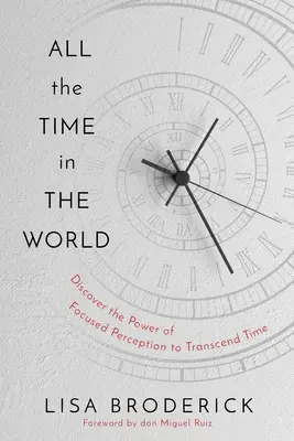 All the Time in the World (Tot timpul din lume): Învață să-ți controlezi experiența timpului pentru a trăi o viață fără limite - All the Time in the World: Learn to Control Your Experience of Time to Live a Life Without Limitations