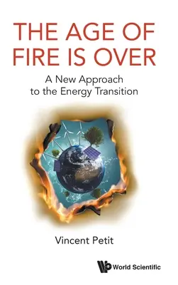 Age of Fire Is Over, The: A New Approach to the Energy Transition (O nouă abordare a tranziției energetice) - Age of Fire Is Over, The: A New Approach to the Energy Transition
