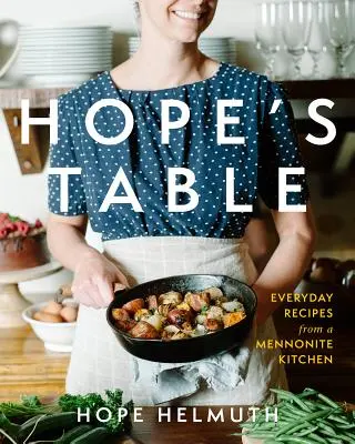 Hope's Table: Rețete de zi cu zi dintr-o bucătărie menonită - Hope's Table: Everyday Recipes from a Mennonite Kitchen
