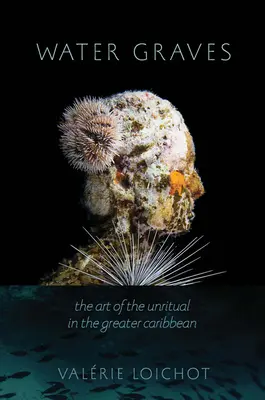 Morminte de apă: Arta neobișnuitului în Marea Caraibă (The Art of the Unritual in the Greater Caribbean) - Water Graves: The Art of the Unritual in the Greater Caribbean