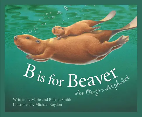 B de la Beaver: Un alfabet din Oregon - B Is for Beaver: An Oregon Alphabet