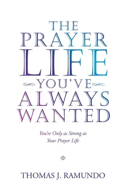 Viața de rugăciune pe care ți-ai dorit-o întotdeauna: Ești la fel de puternic ca și viața ta de rugăciune - The Prayer Life You'Ve Always Wanted: You'Re Only as Strong as Your Prayer Life