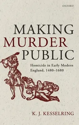 A face crima publică: Omuciderea în Anglia modernă timpurie, 1480-1680 - Making Murder Public: Homicide in Early Modern England, 1480-1680