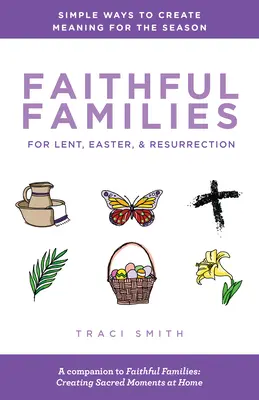 Familii credincioase pentru Postul Mare, Paște și Înviere: Modalități simple de a crea semnificații pentru acest anotimp - Faithful Families for Lent, Easter, and Resurrection: Simple Ways to Create Meaning for the Season