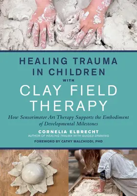 Vindecarea traumelor la copii cu ajutorul terapiei câmpului de lut: Cum sprijină terapia prin artă senzorimotorie întruchiparea etapelor de dezvoltare - Healing Trauma in Children with Clay Field Therapy: How Sensorimotor Art Therapy Supports the Embodiment of Developmental Milestones