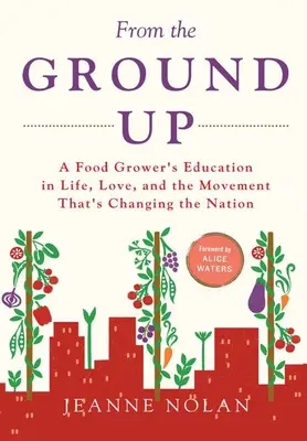 From the Ground Up: Educația unui cultivator de alimente în viață, dragoste și mișcarea care schimbă națiunea - From the Ground Up: A Food Grower's Education In Life, Love, and the Movement That's Changing the Nation