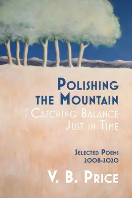 Lustruirea muntelui, sau prinderea echilibrului la timp: Poezii alese 2008-2020 - Polishing the Mountain, or Catching Balance Just in Time: Selected Poems 2008-2020