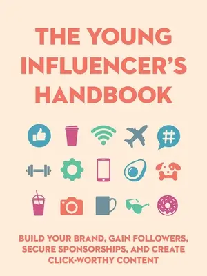 The Young Influencer's Handbook: Construiește-ți brandul, câștigă adepți, asigură sponsorizări și creează conținut demn de click - The Young Influencer's Handbook: Build Your Brand, Gain Followers, Secure Sponsorships, and Create Click-Worthy Content