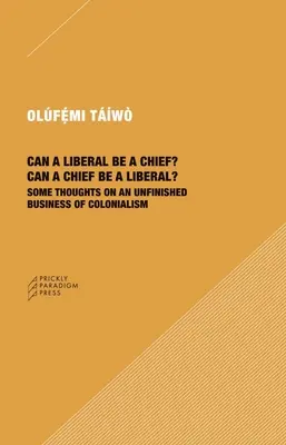 Poate un liberal să fie șef? Poate un șef să fie un liberal?: Câteva gânduri despre o afacere neterminată a colonialismului - Can a Liberal Be a Chief? Can a Chief Be a Liberal?: Some Thoughts on an Unfinished Business of Colonialism