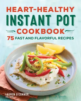 Carte de bucate Instant Pot sănătoasă pentru inimă: 75 de rețete rapide și gustoase - Heart-Healthy Instant Pot Cookbook: 75 Fast and Flavorful Recipes