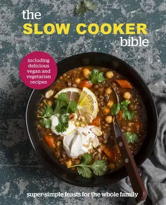 Biblia Slow Cooker - Festine super simple pentru întreaga familie, inclusiv rețete delicioase vegane și vegetariene - Slow Cooker Bible - Super Simple Feasts for the Whole Family, Including Delicious Vegan and Vegetarian Recipes