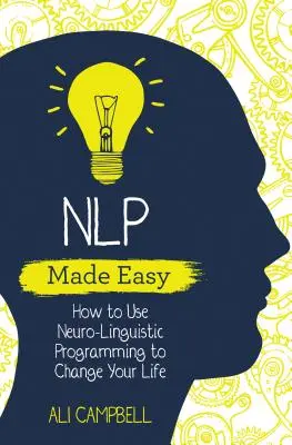 NLP Made Easy - Cum să folosești programarea neuro-lingvistică pentru a-ți schimba viața - NLP Made Easy - How to Use Neuro-Linguistic Programming to Change Your Life