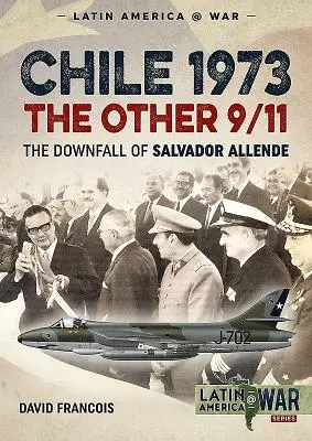Chile 1973. Celălalt 11 septembrie: The Downfall of Salvador Allende - Chile 1973. the Other 9/11: The Downfall of Salvador Allende