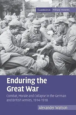 Rezistența în Marele Război: luptă, moral și colaps în armatele germană și britanică, 1914-1918 - Enduring the Great War: Combat, Morale and Collapse in the German and British Armies, 1914-1918
