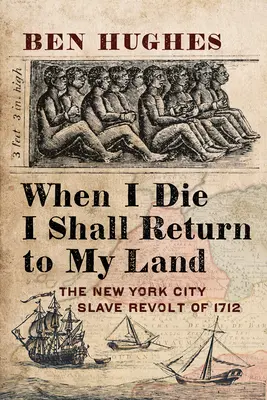 Când voi muri, mă voi întoarce în țara mea: Revolta sclavilor din New York City din 1712 - When I Die, I Shall Return to My Own Land: The New York City Slave Revolt of 1712