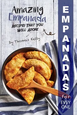 Empanadas pentru toată lumea: Rețete uimitoare de empanada pe care le veți adora - Empanadas for Everyone: Amazing Empanada Recipes That You Will Adore