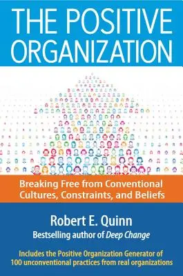 The Positive Organization (Organizația pozitivă): Eliberarea de culturile, constrângerile și convingerile convenționale (Breaking Free from Conventional Cultures, Constraints, and Beliefs) - The Positive Organization: Breaking Free from Conventional Cultures, Constraints, and Beliefs