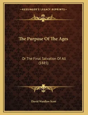 The Purpose Of The Ages: Or The Final Salvation Of All (1885)
