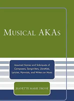 AKA-uri muzicale: Pseudonime și Sobriquets ale compozitorilor, compozitorilor, libretiștilor, textierilor, imnografilor și scriitorilor de muzică - Musical AKAs: Assumed Names and Sobriquets of Composers, Songwriters, Librettists, Lyricists, Hymnists and Writers on Music