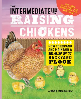 Ghidul intermediar pentru creșterea găinilor: Cum să extindeți și să mențineți un efectiv fericit în curte - The Intermediate Guide to Raising Chickens: How to Expand and Maintain a Happy Backyard Flock
