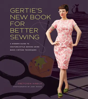 Gertie's New Book for Better Sewing - Un ghid modern pentru cusut în stil Couture folosind tehnici vintage de bază - Gertie's New Book for Better Sewing - A Modern Guide to Couture-style Sewing Using Basic Vintage Techniques