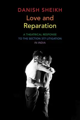 Iubire și reparație: Un răspuns teatral la litigiul privind secțiunea 377 în India - Love and Reparation: A Theatrical Response to the Section 377 Litigation in India