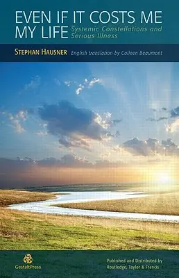 Chiar dacă mă costă viața: Constelații sistemice și boli grave - Even if it Costs me my Life: Systemic Constellations and Serious Illness