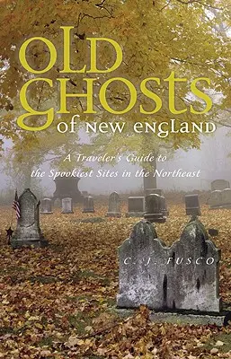 Fantomele vechi din Noua Anglie: Ghidul unui călător pentru cele mai înfricoșătoare locuri din nord-est - Old Ghosts of New England: A Traveler's Guide to the Spookiest Sites in the Northeast