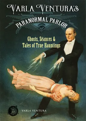 Varla Ventura's Paranormal Parlor: Ghosts, Seances, and Tales of True Hauntings (Fantome, ședințe de spiritism și povești despre bântuiri adevărate) - Varla Ventura's Paranormal Parlor: Ghosts, Seances, and Tales of True Hauntings
