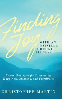 Găsirea bucuriei cu o boală cronică invizibilă: Strategii dovedite pentru descoperirea fericirii, a sensului și a împlinirii - Finding Joy with an Invisible Chronic Illness: Proven Strategies for Discovering Happiness, Meaning, and Fulfillment
