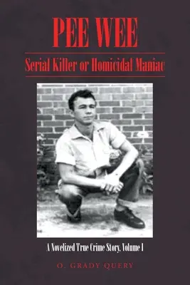 Pee Wee Serial Killer or Homicidal Maniac: A Novelized True Crime Story, volumul I: - Pee Wee Serial Killer or Homicidal Maniac: A Novelized True Crime Story Volume I: