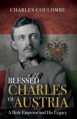 Fericitul Carol de Austria: Un împărat sfânt și moștenirea sa - Blessed Charles of Austria: A Holy Emperor and His Legacy