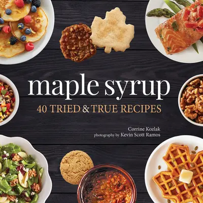 Sirop de arțar: 40 de rețete încercate și adevărate - Maple Syrup: 40 Tried and True Recipes