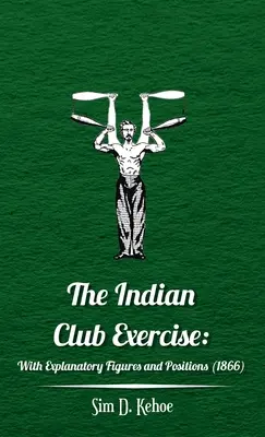 Exercițiul clubului indian: Cu figuri și poziții explicative - Indian Club Exercise: With Explanatory Figures and Positions