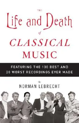 The Life and Death of Classical Music (Viața și moartea muzicii clasice): Featuring the 100 Best and 20 Worst Recordings Ever Made - The Life and Death of Classical Music: Featuring the 100 Best and 20 Worst Recordings Ever Made