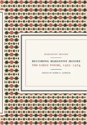 Devenind Marianne Moore: primele poeme, 1907-1924 - Becoming Marianne Moore: The Early Poems, 1907-1924