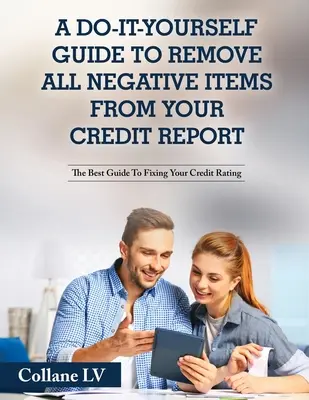 A Do-It-Yourself Guide To Remove All Negative Items From Your Credit Report: Cel mai bun ghid pentru repararea ratingului dvs. de credit - A Do-It-Yourself Guide To Remove All Negative Items From Your Credit Report: The Best Guide To Fixing Your Credit Rating