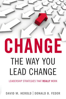 Schimbă modul în care conduci schimbarea: Strategii de leadership care funcționează cu adevărat - Change the Way You Lead Change: Leadership Strategies That Really Work