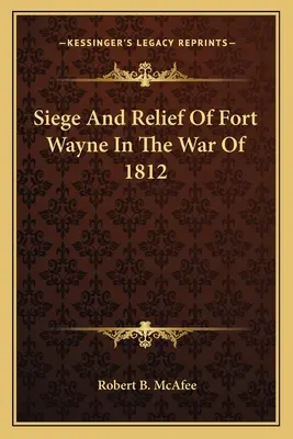 Asediul și salvarea Fort Wayne în Războiul din 1812 - Siege and Relief of Fort Wayne in the War of 1812
