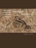 Sky Dance of the Woodcock: Obiceiurile și obiceiurile unei păsări mici și ciudate: The Habits and Habitats of a Strange Little Bird - Sky Dance of the Woodcock: The Habits and Habitats of a Strange Little Bird