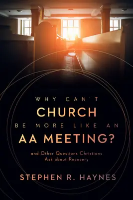De ce biserica nu poate fi mai mult ca o întâlnire AA? Și alte întrebări pe care creștinii le pun despre recuperare - Why Can't Church Be More Like an AA Meeting?: And Other Questions Christians Ask about Recovery