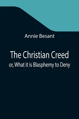 Crezul creștin; sau, ceea ce este o blasfemie să negi - The Christian Creed; or, What it is Blasphemy to Deny