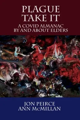 Plague Take It: A COVID Almanac By and About Elders: Un almanah - Plague Take It: A COVID Almanac By and About Elders: An Almanac