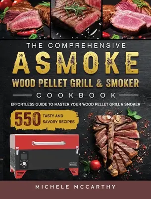 The Comprehensive ASMOKE Wood Pellet Grill & Smoker Cookbook: Effortless Guide To Master Your Wood Pellet Grill & Smoker With 550 Tasty And Savory Rec