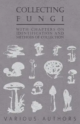 Colectarea ciupercilor - cu capitole privind identificarea și metodele de colectare - Collecting Fungi - With Chapters on Identification and Methods of Collection