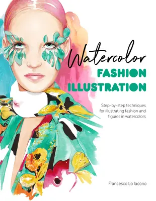 Ilustrație de modă în acuarelă: Tehnici pas cu pas pentru ilustrarea modei și a figurilor în acuarelă - Watercolor Fashion Illustration: Step-By-Step Techniques for Illustrating Fashion and Figures in Watercolors