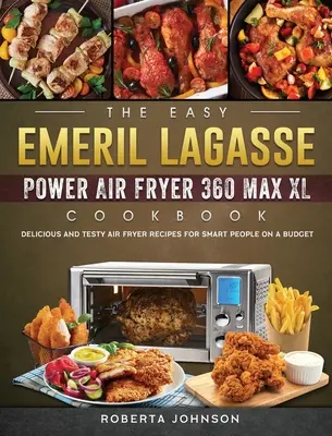 Cartea de bucate Easy Emeril Lagasse Power Air Fryer 360 Max XL: Rețete delicioase și testy Air Fryer pentru oameni inteligenți pe un Budgt - The Easy Emeril Lagasse Power Air Fryer 360 Max XL Cookbook: Delicious and Testy Air Fryer Recipes for smart People on a Budgt
